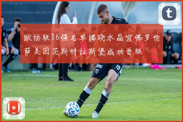 欧协联16强名单揭晓水晶宫佛罗伦萨美因茨斯特拉斯堡成功晋级