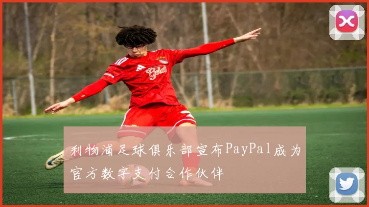 利物浦足球俱乐部宣布PayPal成为官方数字支付合作伙伴