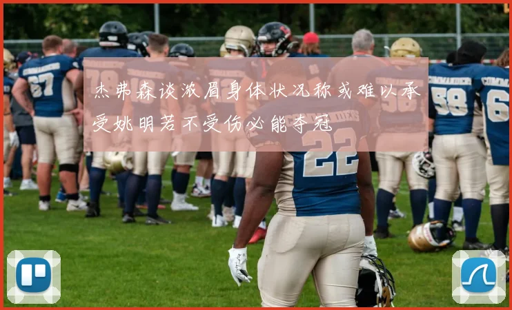 杰弗森谈浓眉身体状况称或难以承受姚明若不受伤必能夺冠
