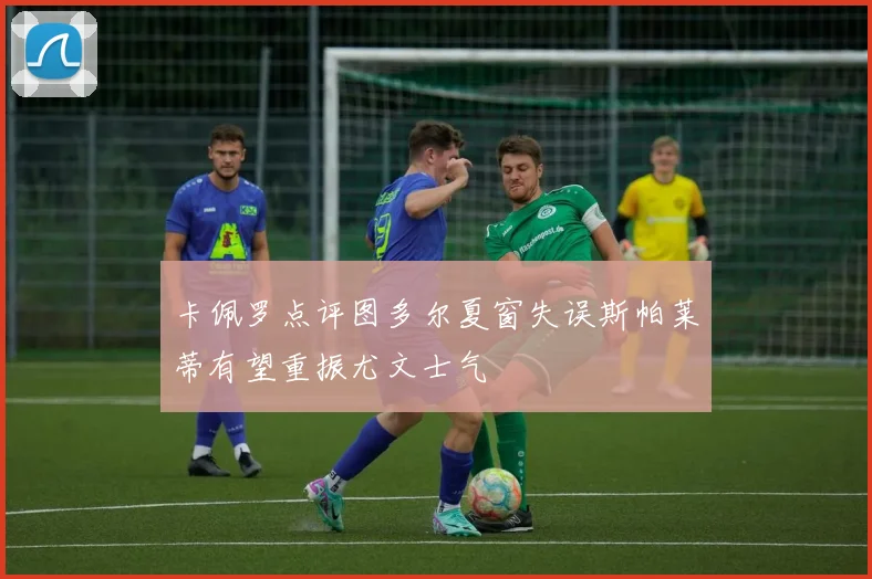 卡佩罗点评图多尔夏窗失误斯帕莱蒂有望重振尤文士气
