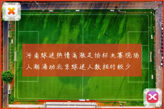 河南球迷热情高涨足协杯决赛现场人潮涌动北京球迷人数相对较少