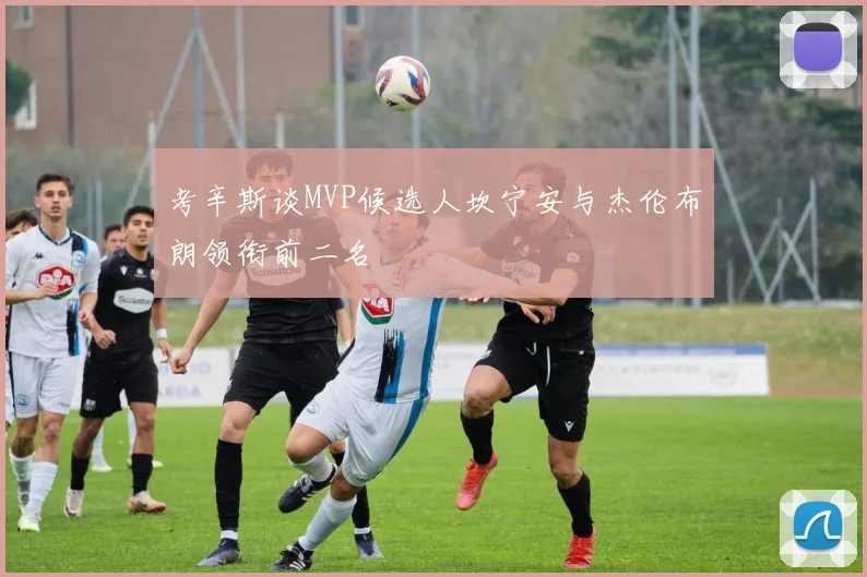 考辛斯谈MVP候选人坎宁安与杰伦布朗领衔前二名