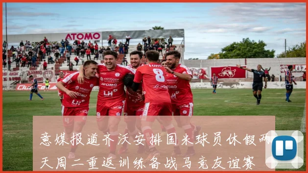 意媒报道齐沃安排国米球员休假两天周二重返训练备战马竞友谊赛