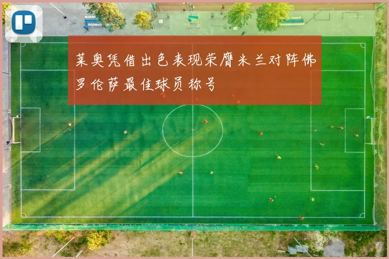 莱奥凭借出色表现荣膺米兰对阵佛罗伦萨最佳球员称号