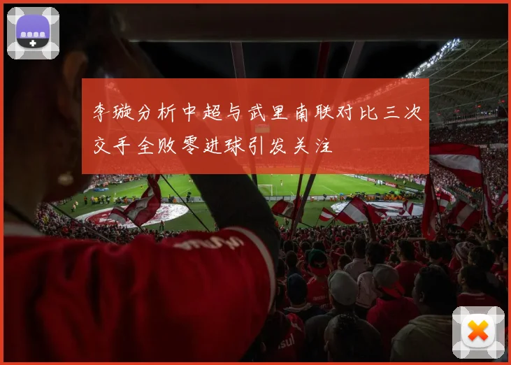 李璇分析中超与武里南联对比三次交手全败零进球引发关注