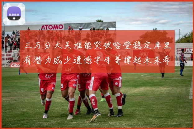 三万分大关谁能突破哈登稳定库里有潜力威少遗憾字母哥撑起未来希望