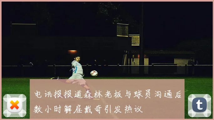 电讯报报道森林老板与球员沟通后数小时解雇戴奇引发热议