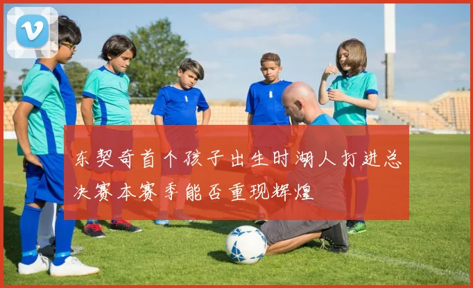 东契奇首个孩子出生时湖人打进总决赛本赛季能否重现辉煌