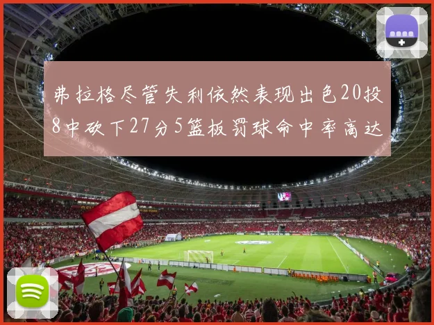 弗拉格尽管失利依然表现出色20投8中砍下27分5篮板罚球命中率高达786