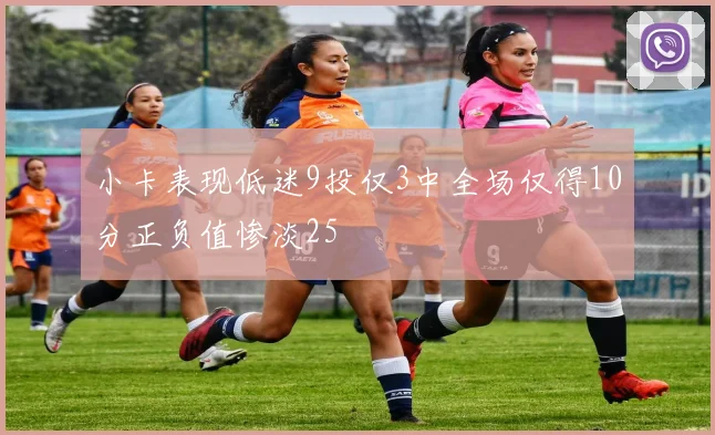 小卡表现低迷9投仅3中全场仅得10分正负值惨淡25